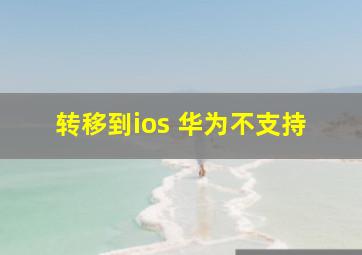 转移到ios 华为不支持